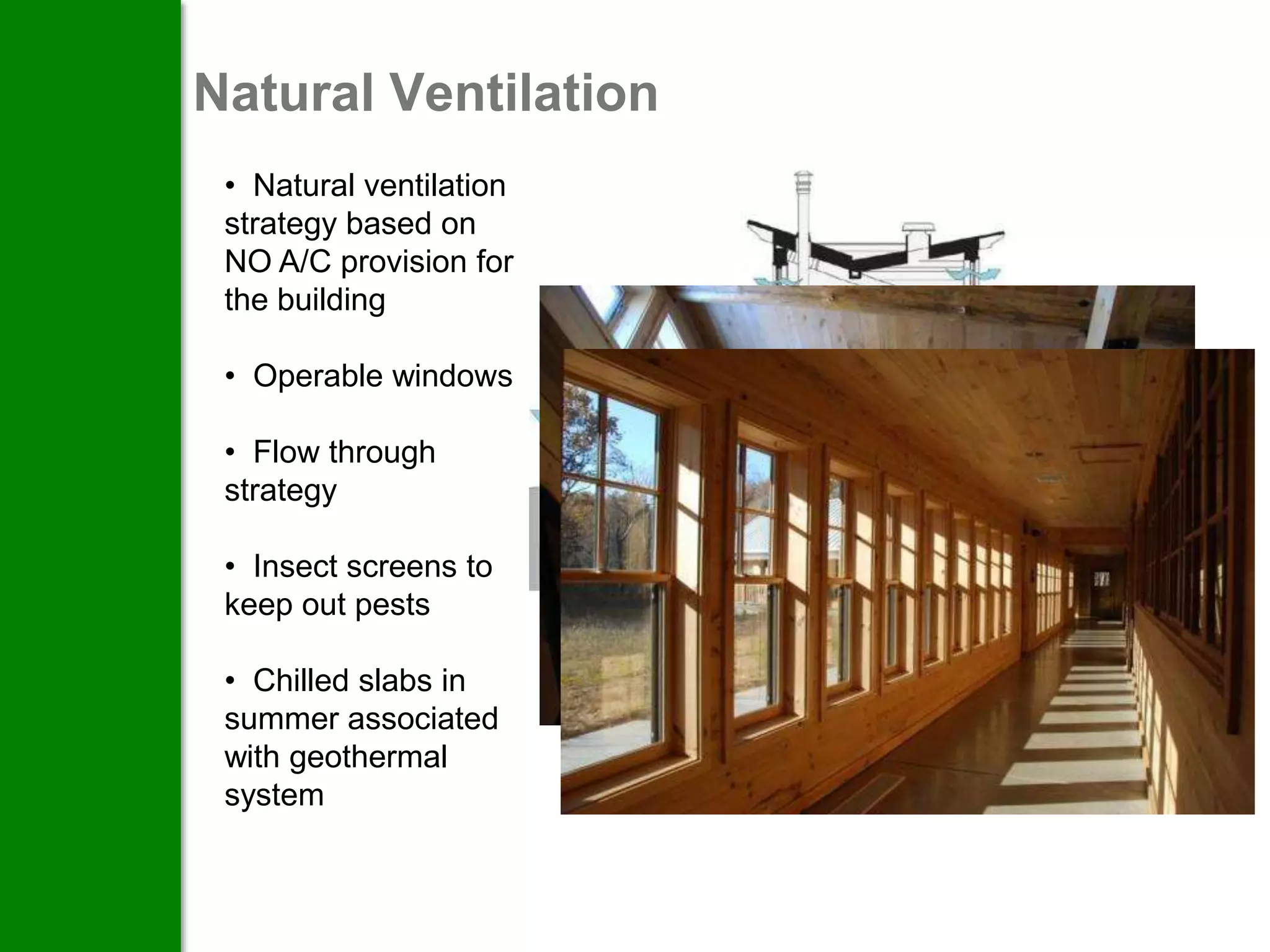 Natural Ventilation
 • Natural ventilation
 strategy based on
 NO A/C provision for
 the building

 • Operable windows

 • Flow through
 strategy

 • Insect screens to
 keep out pests

 • Chilled slabs in
 summer associated
 with geothermal
 system
 