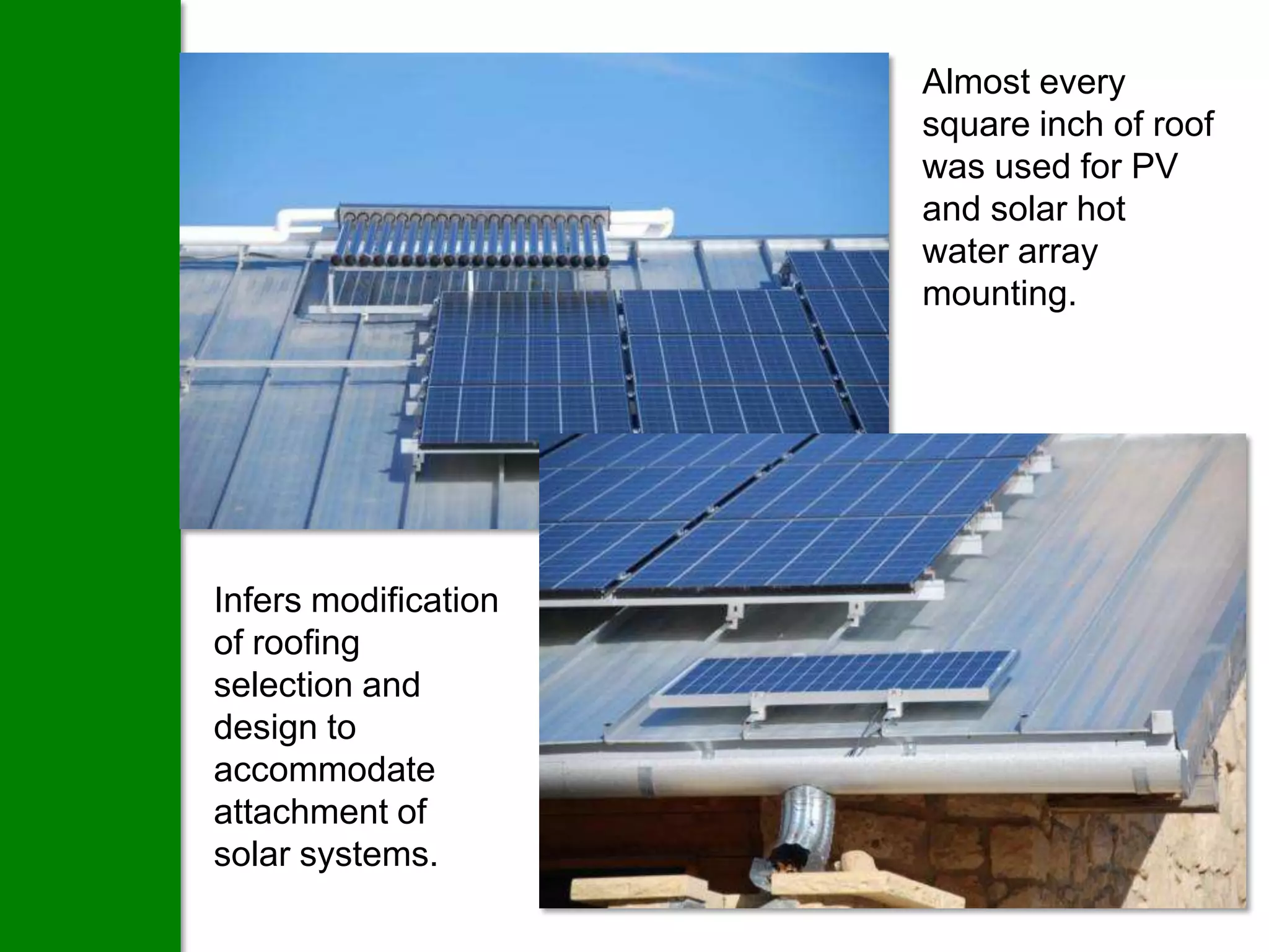 Almost every
                      square inch of roof
                      was used for PV
                      and solar hot
                      water array
                      mounting.




Infers modification
of roofing
selection and
design to
accommodate
attachment of
solar systems.
 