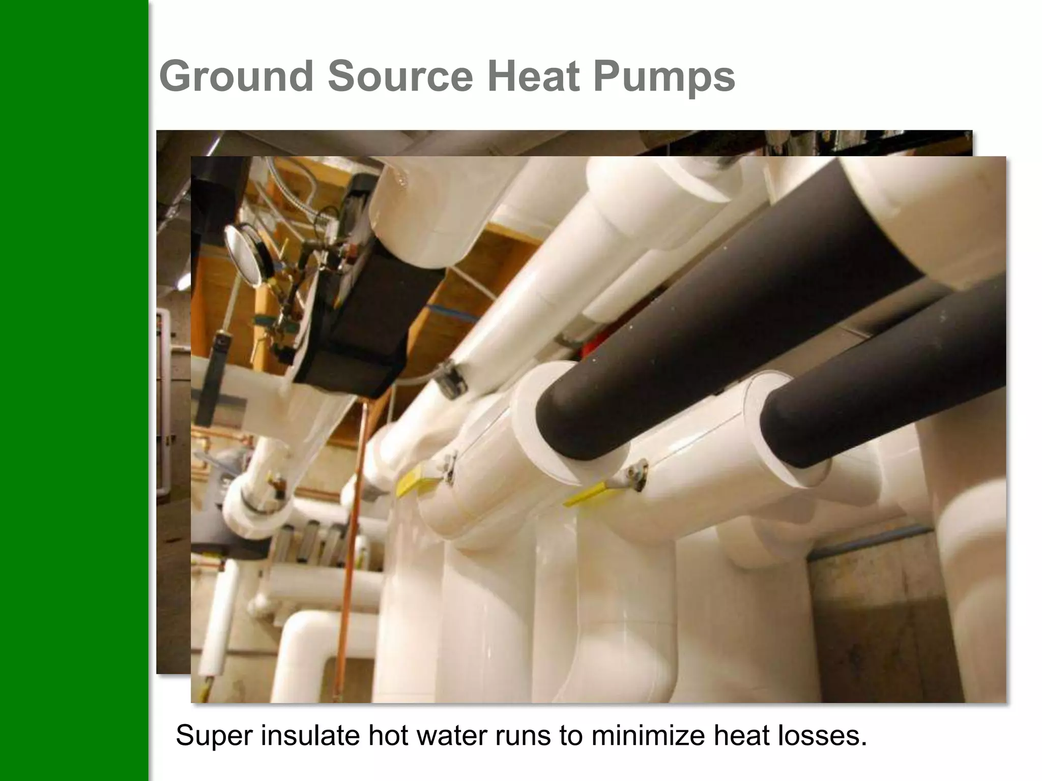 Ground Source Heat Pumps




Super insulate hot water runs to minimize heat losses.
 