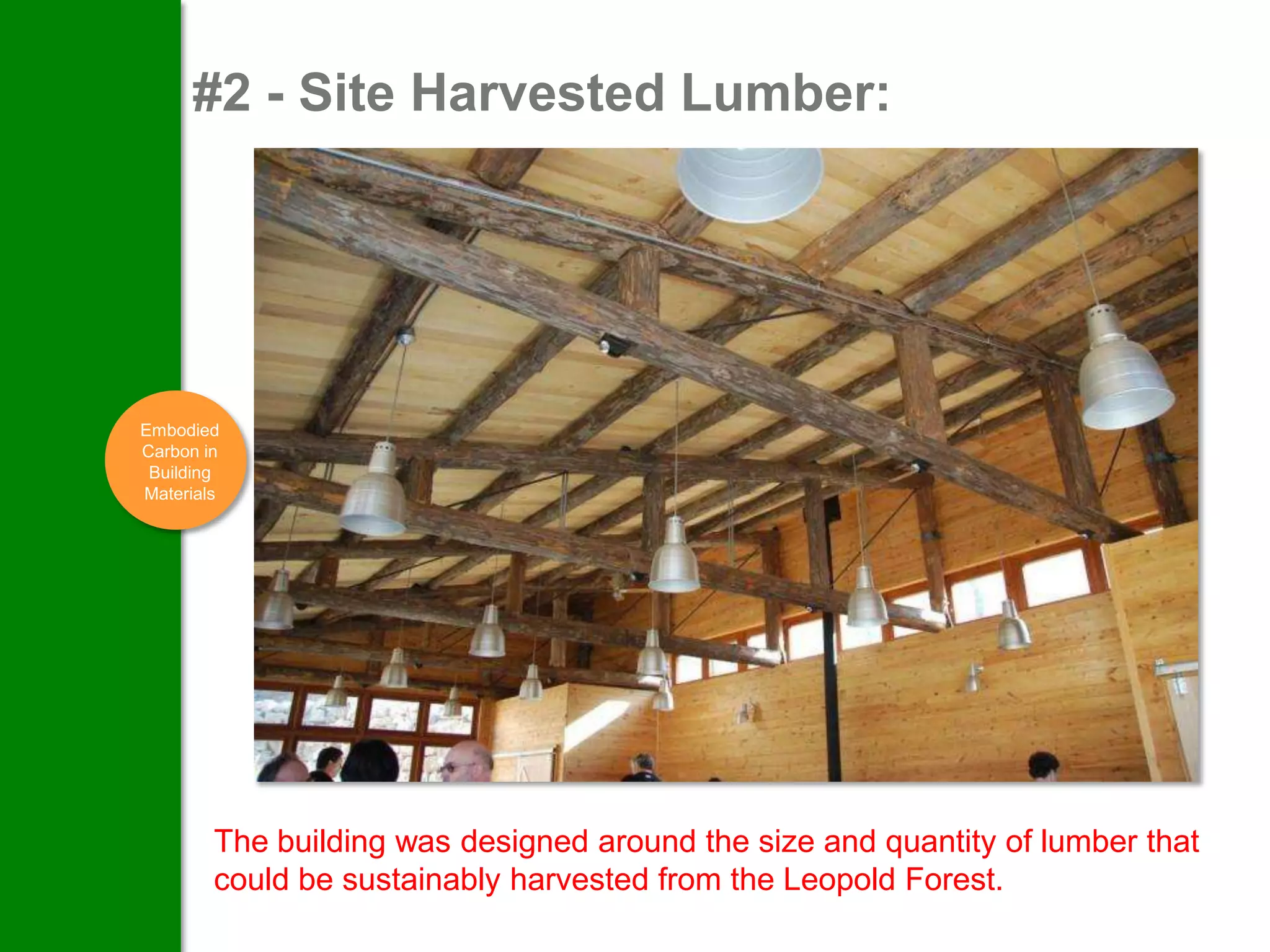 #2 - Site Harvested Lumber:




Embodied
Carbon in
 Building
Materials




        The building was designed around the size and quantity of lumber that
        could be sustainably harvested from the Leopold Forest.
 