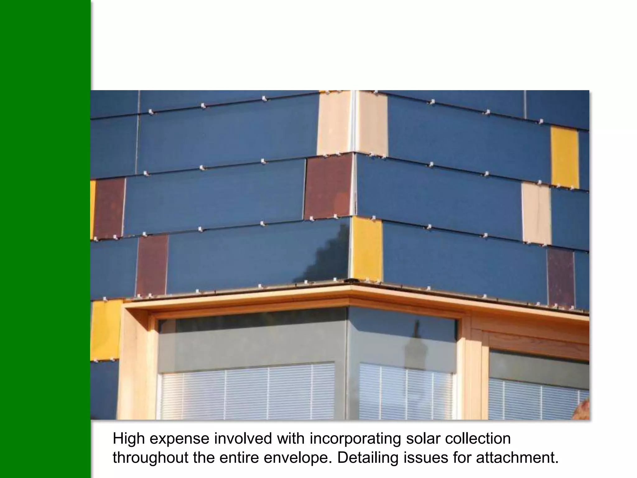 High expense involved with incorporating solar collection
throughout the entire envelope. Detailing issues for attachment.
 
