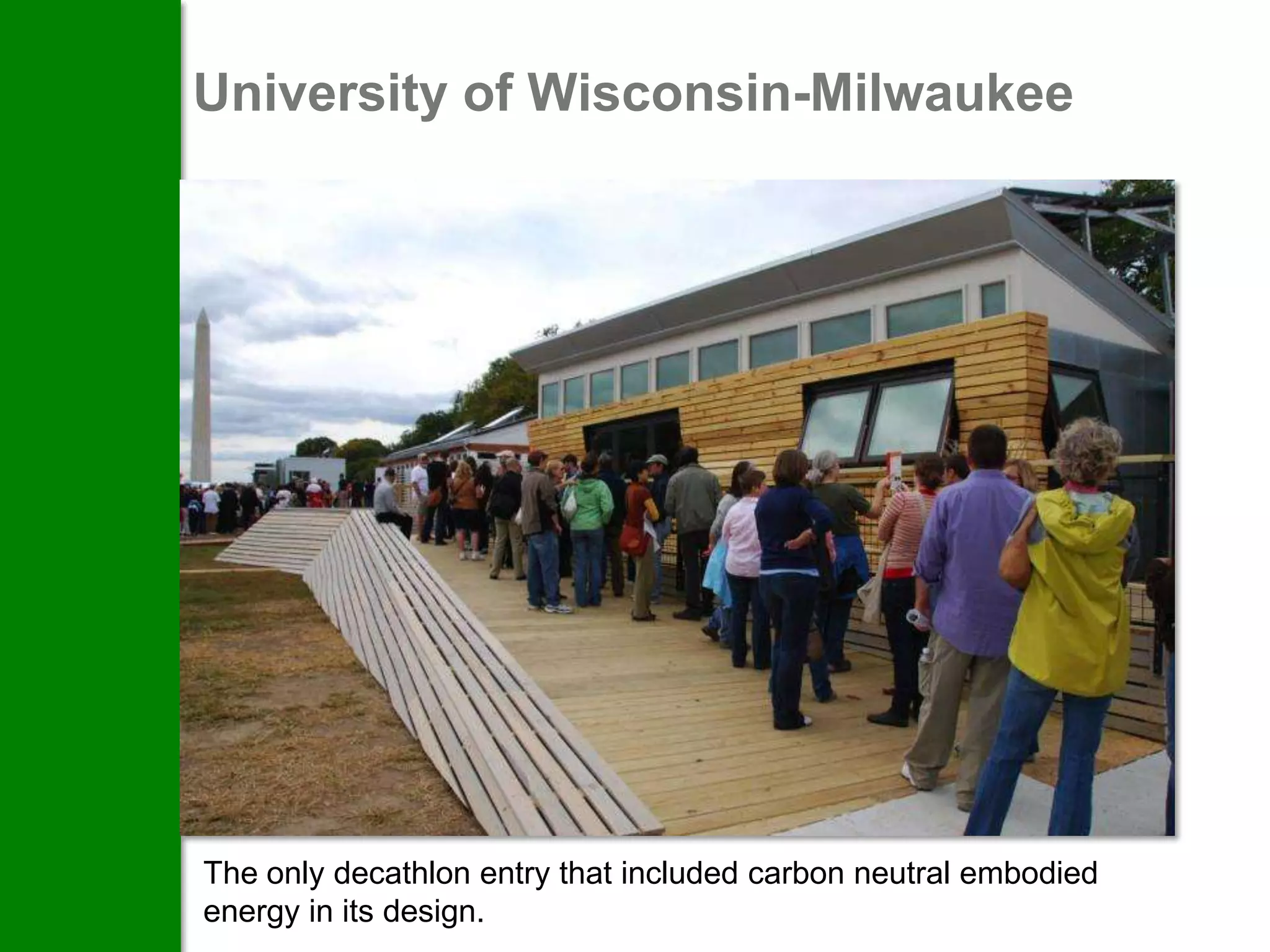 University of Wisconsin-Milwaukee




The only decathlon entry that included carbon neutral embodied
energy in its design.
 