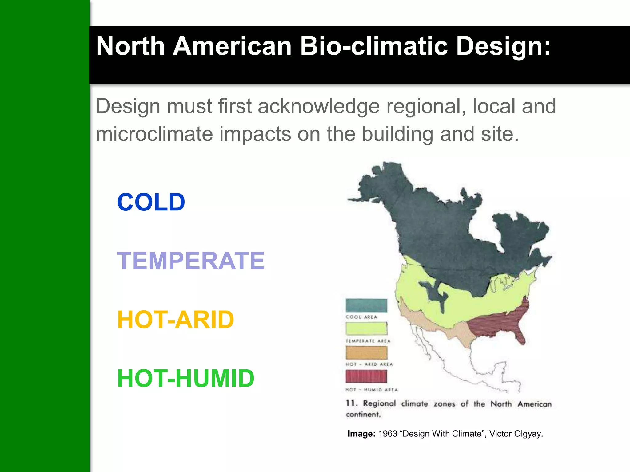 North American Bio-climatic Design:

Design must first acknowledge regional, local and
microclimate impacts on the building and site.


  COLD

  TEMPERATE

  HOT-ARID

  HOT-HUMID

                          Image: 1963 “Design With Climate”, Victor Olgyay.
 