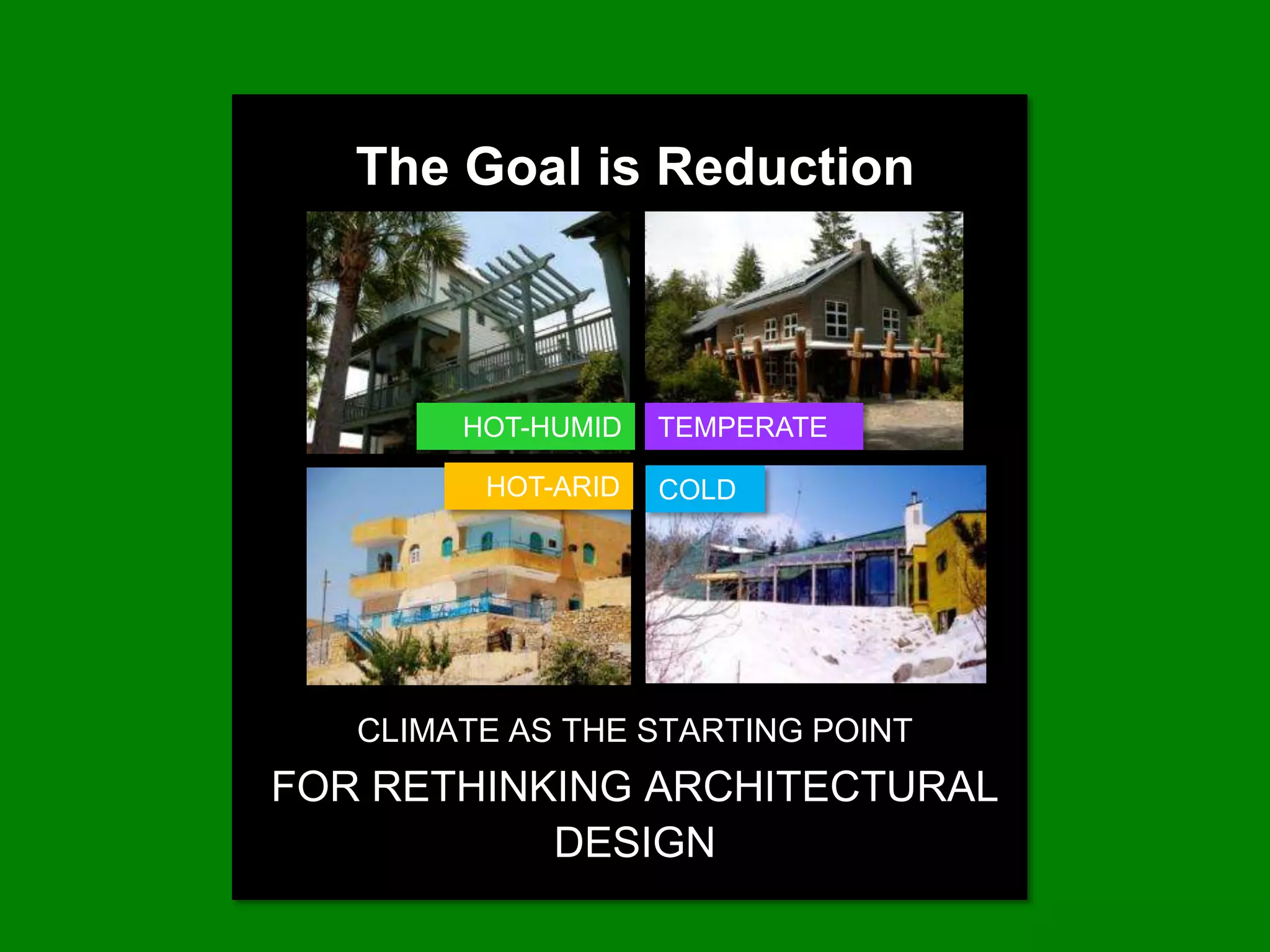 The Goal is Reduction



        HOT-HUMID   TEMPERATE

         HOT-ARID   COLD




   CLIMATE AS THE STARTING POINT
FOR RETHINKING ARCHITECTURAL
           DESIGN
 