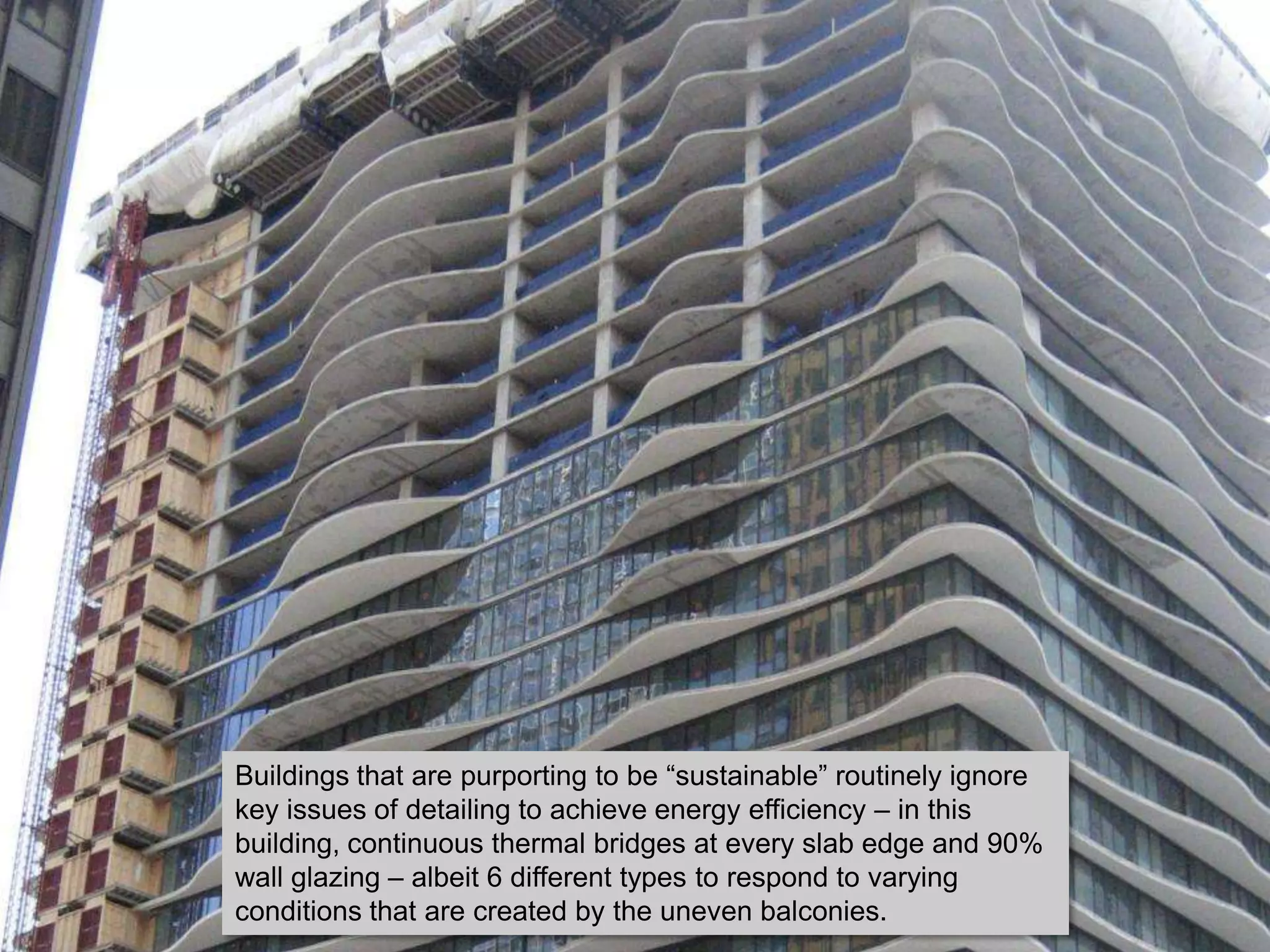 Buildings that are purporting to be “sustainable” routinely ignore
key issues of detailing to achieve energy efficiency – in this
building, continuous thermal bridges at every slab edge and 90%
wall glazing – albeit 6 different types to respond to varying
conditions that are created by the uneven balconies.
 