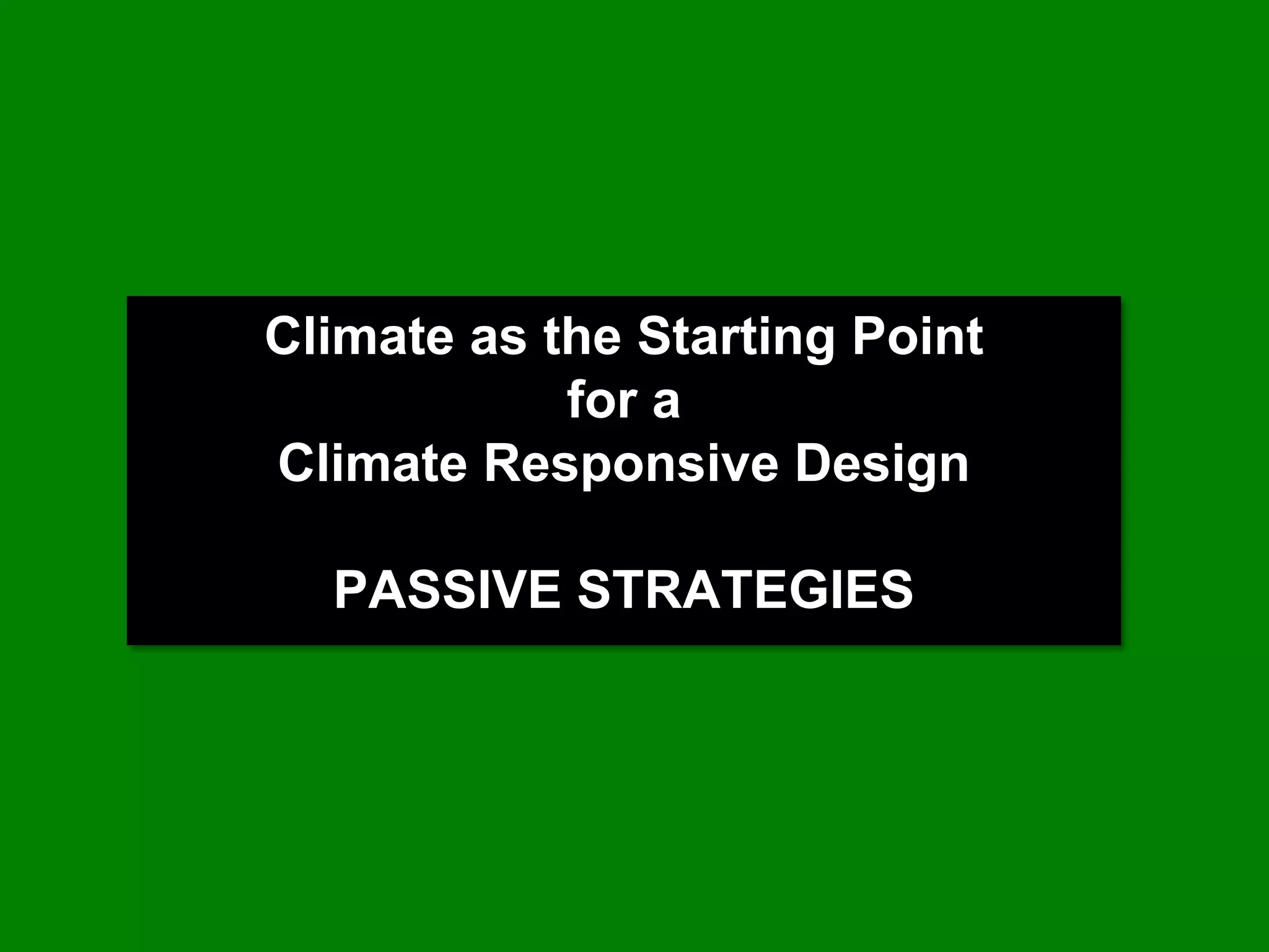 Climate as the Starting Point
            for a
Climate Responsive Design

  PASSIVE STRATEGIES
 