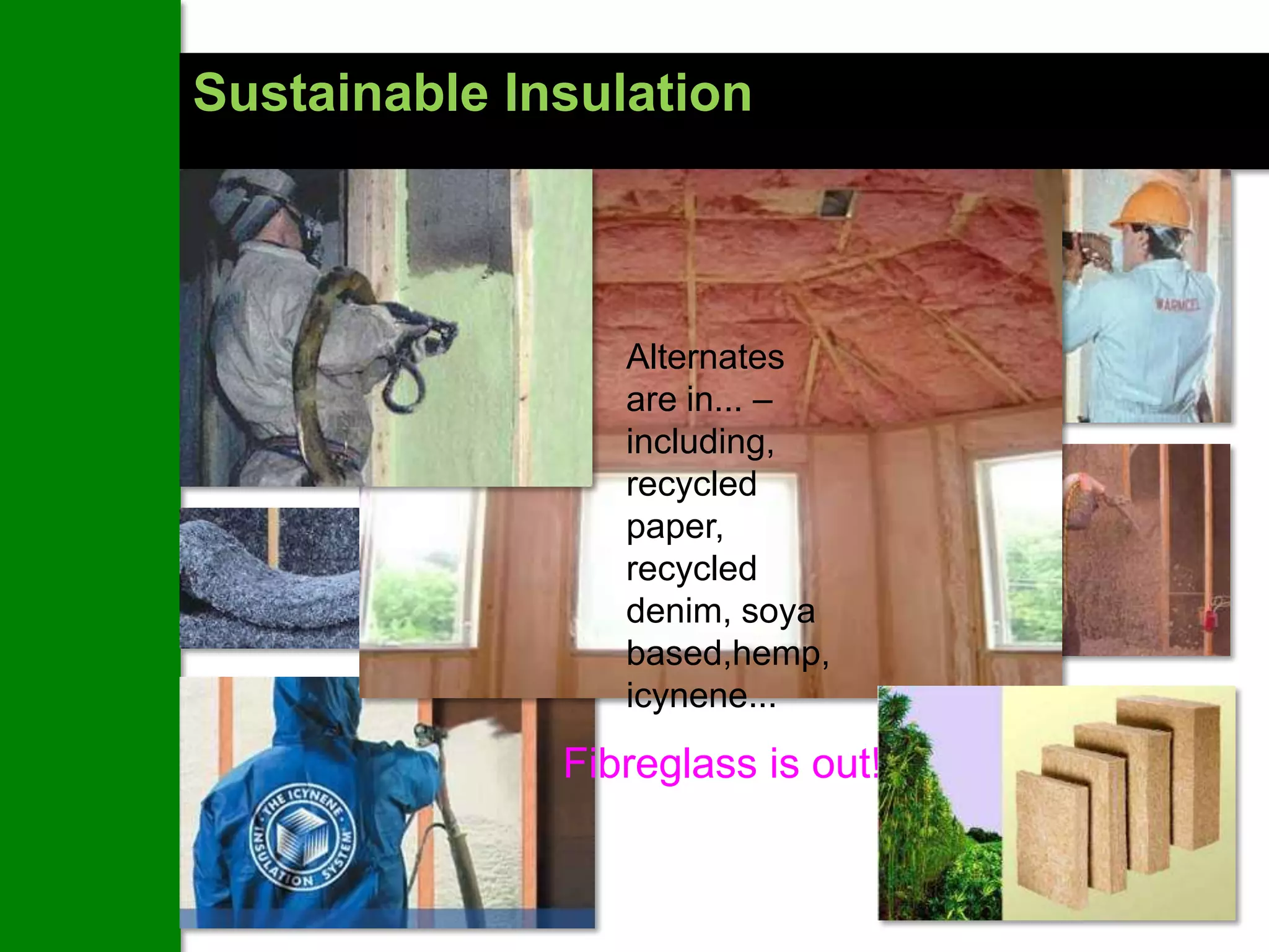 Sustainable Insulation



                 Alternates
                 are in... –
                 including,
                 recycled
                 paper,
                 recycled
                 denim, soya
                 based,hemp,
                 icynene...
              Fibreglass is out!
 