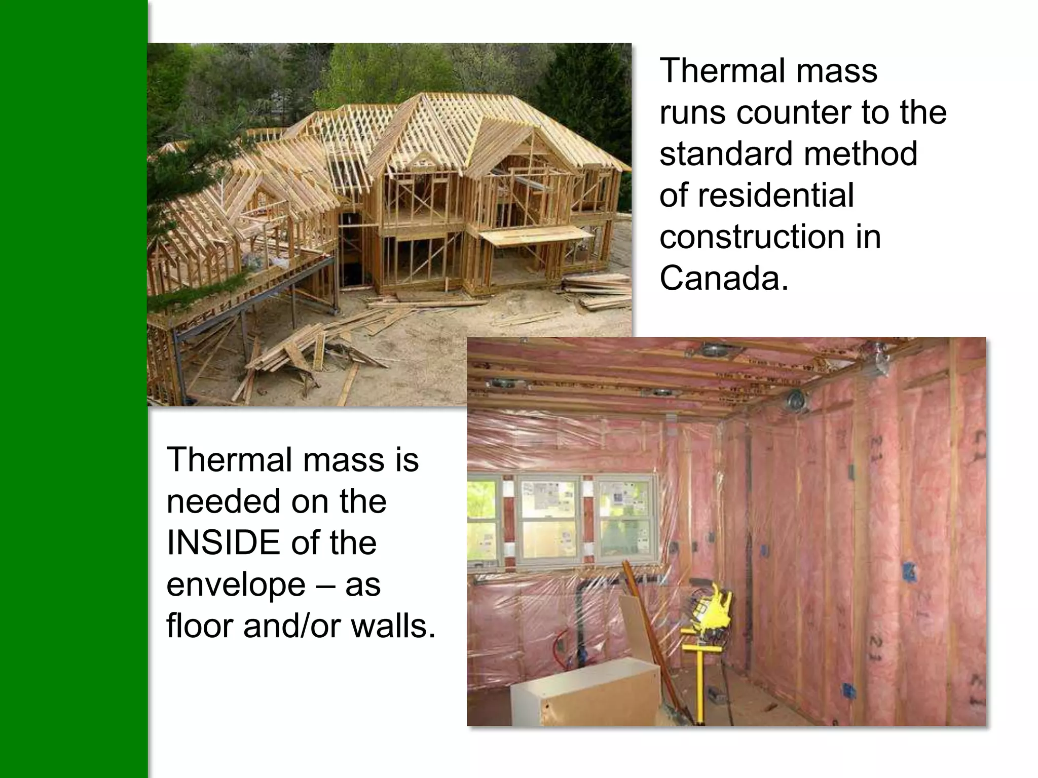 Thermal mass
                      runs counter to the
                      standard method
                      of residential
                      construction in
                      Canada.




Thermal mass is
needed on the
INSIDE of the
envelope – as
floor and/or walls.
 