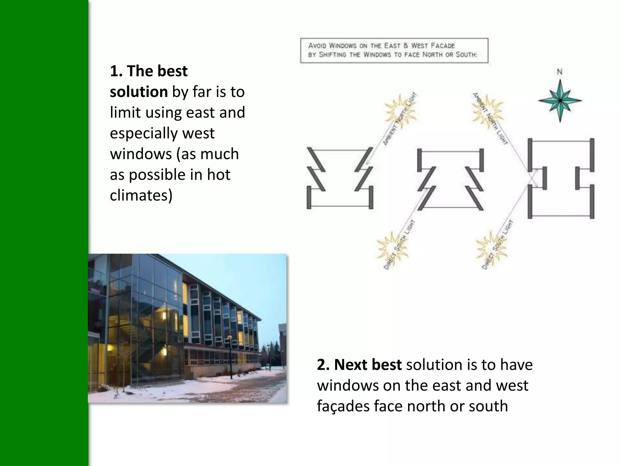1. The best
solution by far is to
limit using east and
especially west
windows (as much
as possible in hot
climates)




                        2. Next best solution is to have
                        windows on the east and west
                        façades face north or south
 
