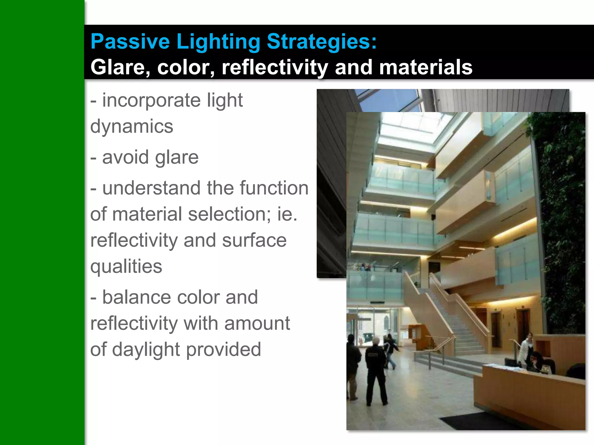 Passive Lighting Strategies:
Glare, color, reflectivity and materials
- incorporate light
dynamics
- avoid glare
- understand the function
of material selection; ie.
reflectivity and surface
qualities
- balance color and
reflectivity with amount
of daylight provided
 