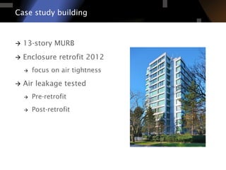 à  13-story MURB
à  Enclosure retrofit 2012
à  focus on air tightness
à  Air leakage tested
à  Pre-retrofit
à  Post-retrofit
Case study building
 