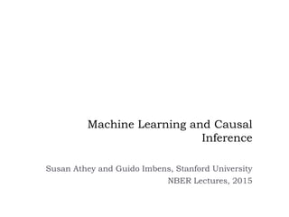 Machine Learning and Causal
Inference
Susan Athey and Guido Imbens, Stanford University
NBER Lectures, 2015
 