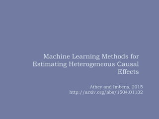 Machine Learning Methods for
Estimating Heterogeneous Causal
Effects
Athey and Imbens, 2015
http://arxiv.org/abs/1504.01132
 