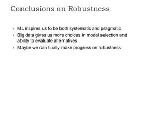 Conclusions on Robustness
 ML inspires us to be both systematic and pragmatic
 Big data gives us more choices in model selection and
ability to evaluate alternatives
 Maybe we can finally make progress on robustness
 
