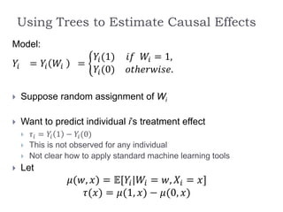 Using Trees to Estimate Causal Effects
Model:
𝑌𝑖 = 𝑌𝑖 𝑊𝑖 =
𝑌𝑖(1) 𝑖𝑓 𝑊𝑖 = 1,
𝑌𝑖(0) 𝑜𝑡ℎ𝑒𝑟𝑤𝑖𝑠𝑒.
 Suppose random assignment o...