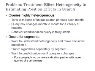 Problem: Treatment Effect Heterogeneity in
Estimating Position Effects in Search
 Queries highly heterogeneous
 Tens of ...