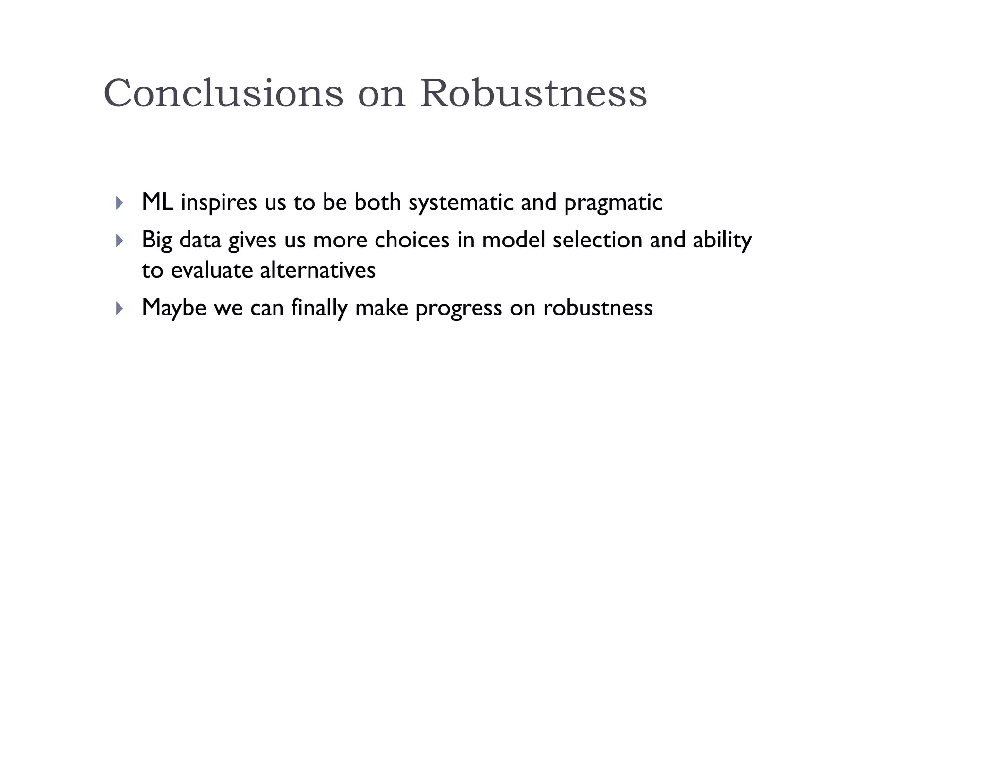 Conclusions on Robustness
 ML inspires us to be both systematic and pragmatic
 Big data gives us more choices in model selection and ability
to evaluate alternatives
 Maybe we can finally make progress on robustness
 
