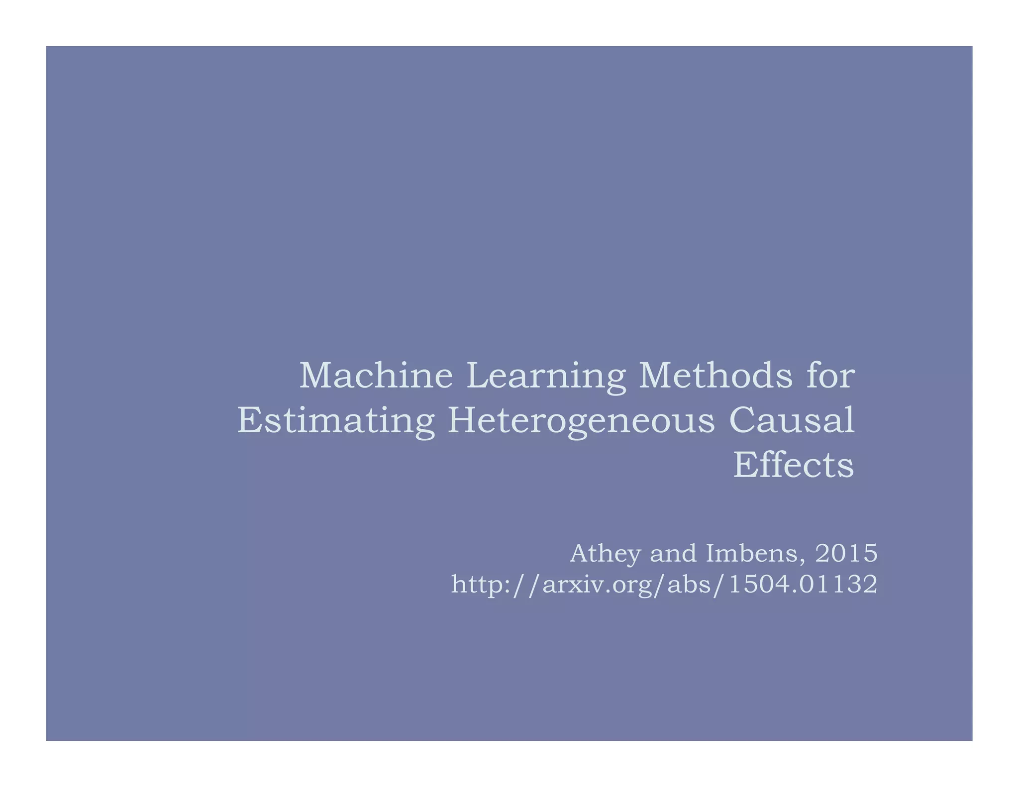 Machine Learning Methods for
Estimating Heterogeneous Causal
Effects
Athey and Imbens, 2015
http://arxiv.org/abs/1504.01132
 