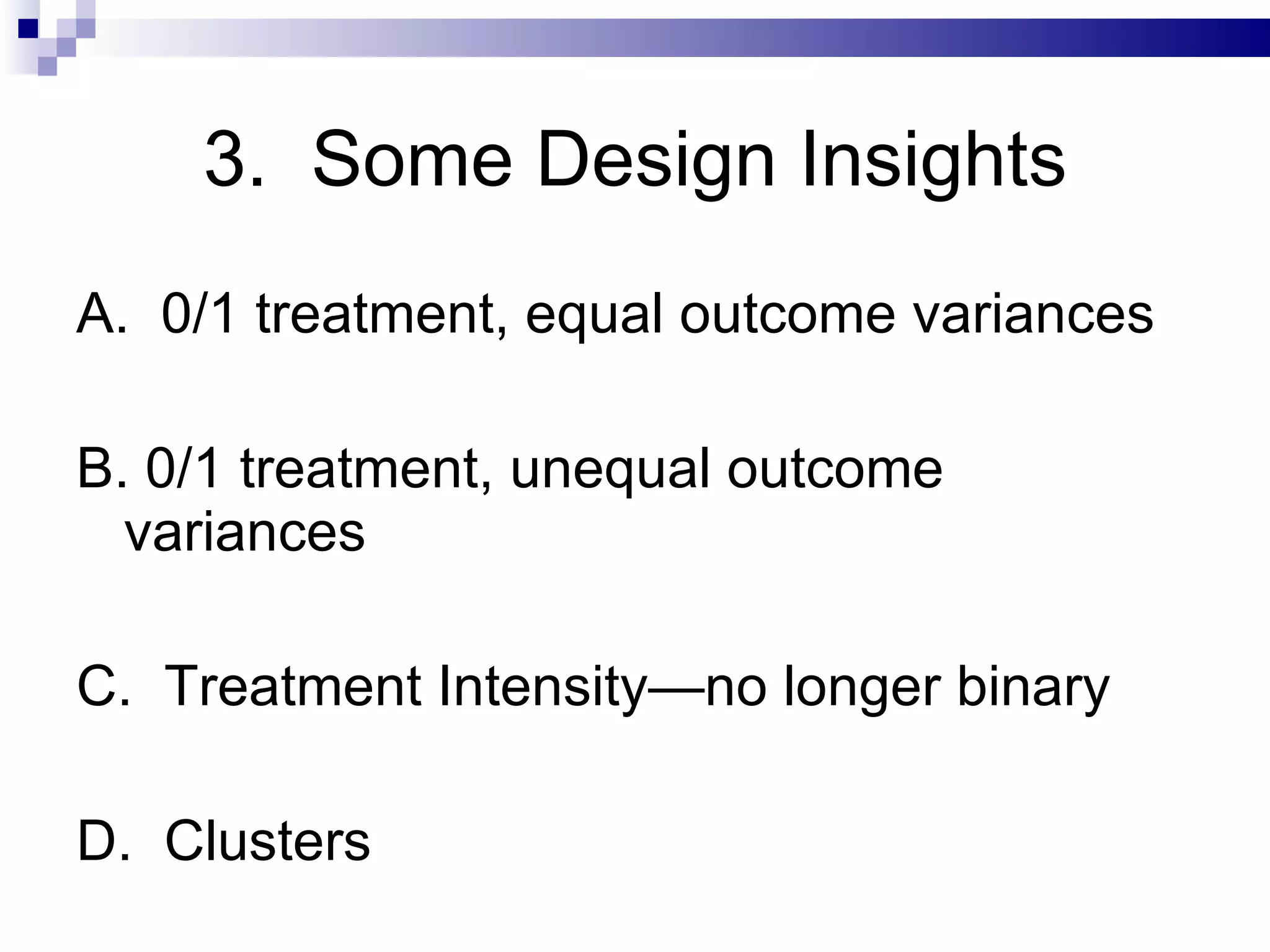 3.  Some Design Insights A.  0/1 treatment, equal outcome variances B. 0/1 treatment, unequal outcome variances C.  Treatment Intensity—no longer binary  D.  Clusters  