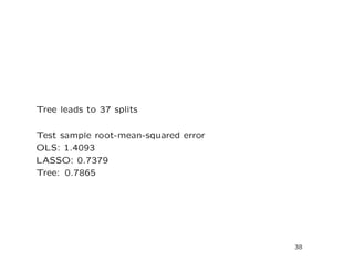 Tree leads to 37 splits
Test sample root-mean-squared error
OLS: 1.4093
LASSO: 0.7379
Tree: 0.7865
38
 