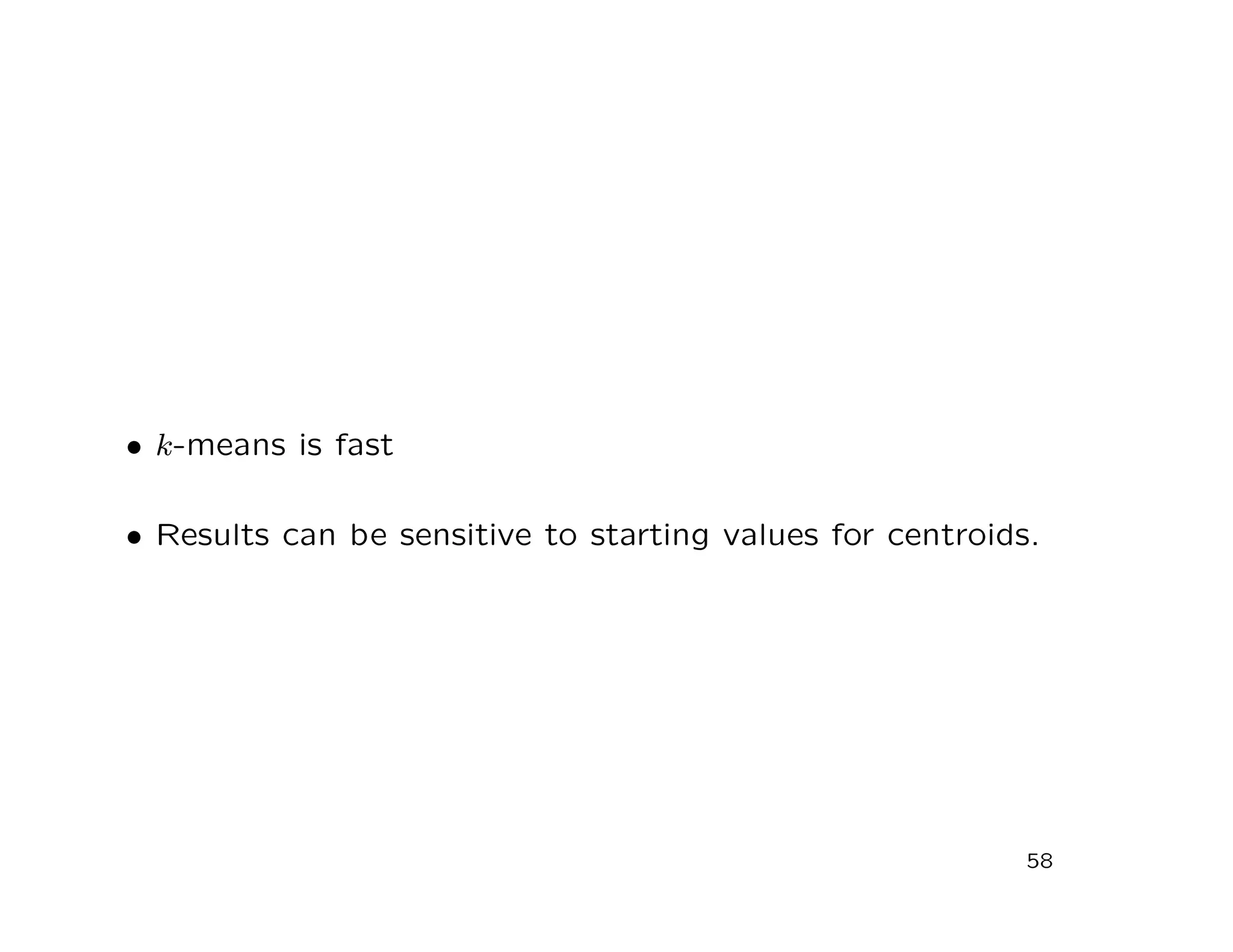 • k-means is fast
• Results can be sensitive to starting values for centroids.
58
 