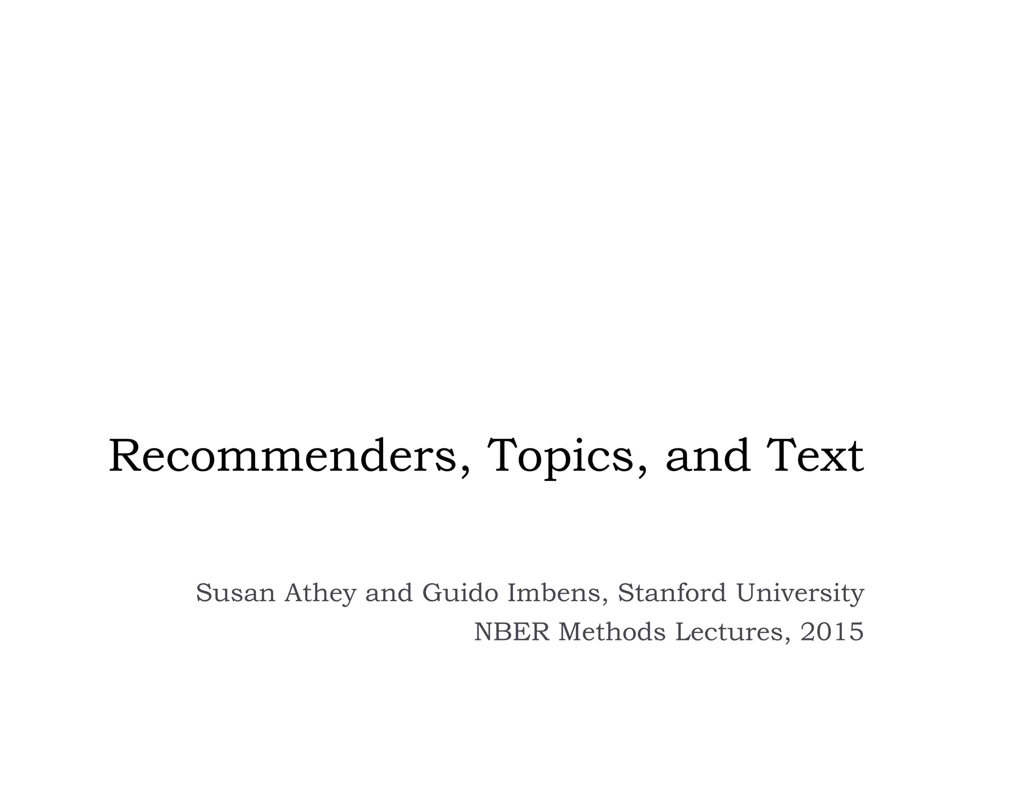 Recommenders, Topics, and Text
Susan Athey and Guido Imbens, Stanford University
NBER Methods Lectures, 2015
 