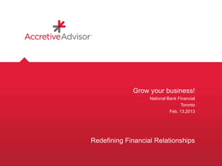 Grow your business!
National Bank Financial
Toronto
Feb. 13,2013
Redefining Financial Relationships
 