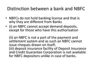 Distinction between a bank and NBFC <br />NBFCs do not hold banking license and that is why they are different from Banks ...