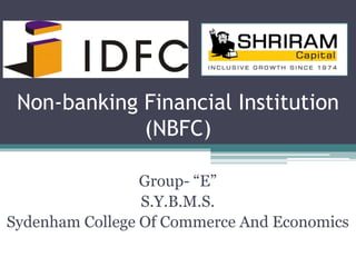Non-banking Financial Institution 
(NBFC) 
Group- “E” 
S.Y.B.M.S. 
Sydenham College Of Commerce And Economics 
 