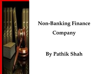 Non-Banking Finance
Company
By Pathik Shah
 