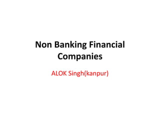 Non Banking Financial
Companies
ALOK Singh(kanpur)
 