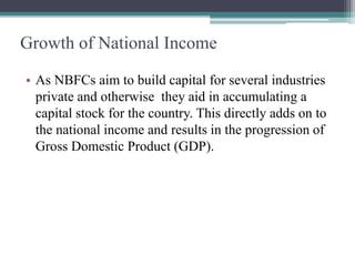 Growth of National Income
• As NBFCs aim to build capital for several industries
private and otherwise they aid in accumul...