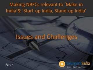 Issues and Challenges
Part 4
Making NBFCs relevant to ‘Make-in
India’& ‘Start-up India, Stand-up India’
 