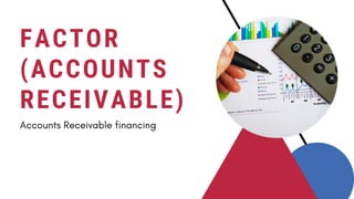 FACTOR
(ACCOUNTS
RECEIVABLE)
Accounts Receivable financing
 