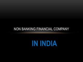 NON BANKING FINANCIAL COMPANY



         IN INDIA
 