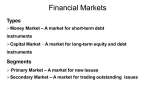 Financial Markets
Types
Money Market – A market for short-term debt
instruments
Capital Market – A market for long-term equity and debt
instruments
Segments
 Primary Market – A market for new issues
Secondary Market – A market for trading outstanding issues
 