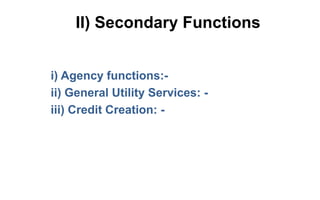 II) Secondary Functions
i) Agency functions:-
ii) General Utility Services: -
iii) Credit Creation: -
 