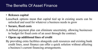 The Benefits Of Asset Finance
• Releases capital
Leaseback options mean that capital tied up in existing assets can be
unl...