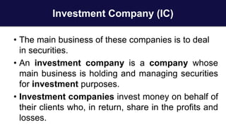 Investment Company (IC)
• The main business of these companies is to deal
in securities.
• An investment company is a comp...