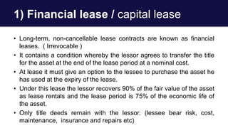4) Leveraged leasing
• Under leveraged leasing arrangement, a third party is
involved beside lessor and lessee.
• The less...