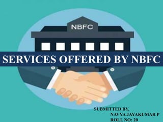 SERVICES OFFERED BY NBFC
SUBMITTED BY,
NAVYA JAYAKUMAR P
ROLL NO: 20
 