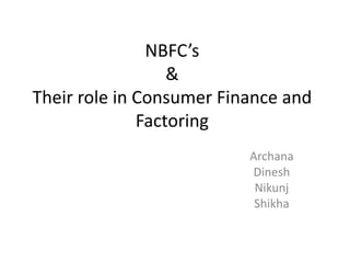 NBFC’s
                  &
Their role in Consumer Finance and
              Factoring
                          Archana
                          Dinesh
                           Nikunj
                           Shikha
 