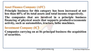 Principle business for this category has been increased at not
less than 60% of its total assets and total income respectively.
The companies that are involved in a principle business
financing of physical assets that supports productive/economic
activity, such as automobiles, tractors, lathe machines.
Companies carrying on as its principal business the acquisition
of securities.
 
