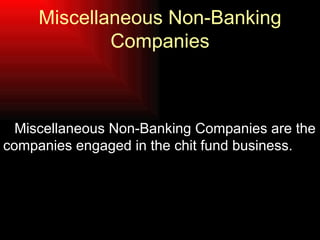 Miscellaneous Non-Banking Companies <ul><li>Miscellaneous Non-Banking Companies are the companies engaged in the chit fund...