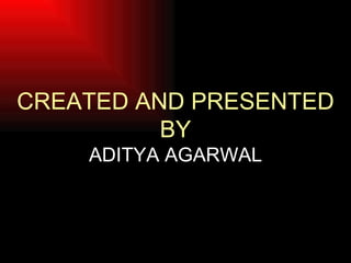 CREATED AND PRESENTED BY ADITYA AGARWAL 