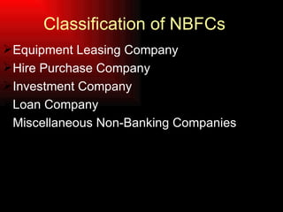 Classification of NBFCs <ul><li>Equipment Leasing Company </li></ul><ul><li>Hire Purchase Company </li></ul><ul><li>Invest...