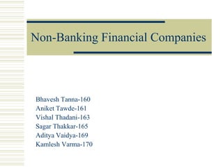 Non-Banking Financial Companies



Bhavesh Tanna-160
Aniket Tawde-161
Vishal Thadani-163
Sagar Thakkar-165
Aditya Vaidya-169
Kamlesh Varma-170
 