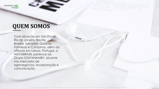 QUEM SOMOS
• NOVABRASILFM.COM.BR • SÃO PAULO 89,7 • RIO DE JANEIRO 89,5 • BRASÍLIA 97,5 • SALVADOR 104,7 • RECIFE 94,3 • BIRIGUI|ARAÇATUBA 90,1 • GOIÂNIA 102,9 • LISBOA – PORTUGAL 95,3 | NOVAFMCAMPINAS.COM.BR • CAMPINAS103,7 •
Com atuação em São Paulo,
Rio de Janeiro, Recife,
Brasília, Salvador, Goiânia,
Fortaleza e Campinas, além da
afiliada em Lisboa, Portugal, a
NOVABRASIL pertence ao
Grupo SOLPANAMBY, atuante
nos mercados de
agronegócios, incorporação e
comunicação.
 