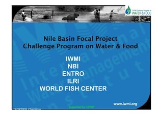 IWMI
                          NBI
                        ENTRO
                          ILRI
                   WORLD FISH CENTER

                          Supported by: CPWF
19/09/2009, Chaingmai
 