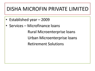 DISHA MICROFIN PRIVATE LIMITED
• Established year – 2009
• Services – Microfinance loans
Rural Microenterprise loans
Urban Microenterprise loans
Retirement Solutions
 